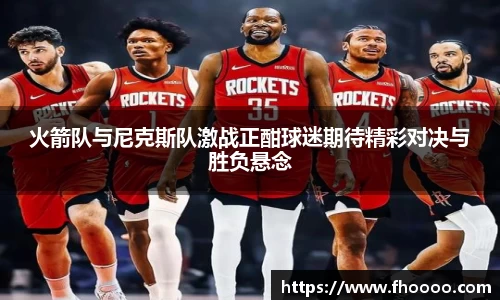 火箭队与尼克斯队激战正酣球迷期待精彩对决与胜负悬念