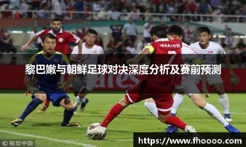 黎巴嫩与朝鲜足球对决深度分析及赛前预测