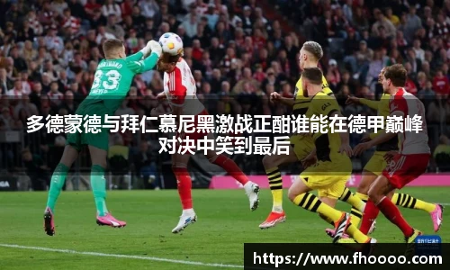 多德蒙德与拜仁慕尼黑激战正酣谁能在德甲巅峰对决中笑到最后